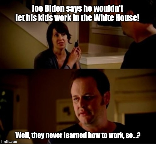 Joe Biden says | Joe Biden says he wouldn't let his kids work in the White House! Well, they never learned how to work, so...? | image tagged in wife phone guy so,joe biden,privilege,laziness | made w/ Imgflip meme maker