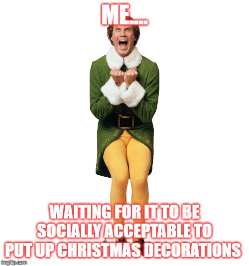 Christmas Elf | ME.... WAITING FOR IT TO BE SOCIALLY ACCEPTABLE TO PUT UP CHRISTMAS DECORATIONS | image tagged in christmas elf | made w/ Imgflip meme maker