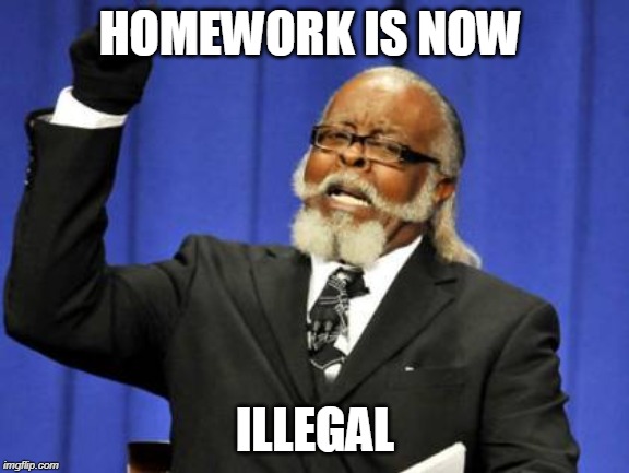 Too Damn High Meme | HOMEWORK IS NOW; ILLEGAL | image tagged in memes,too damn high | made w/ Imgflip meme maker