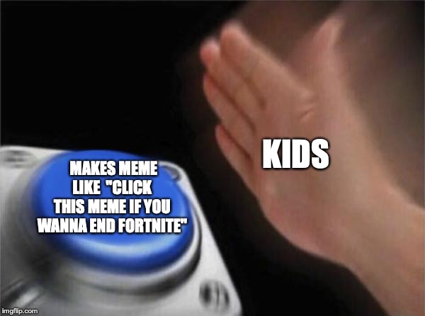 Blank Nut Button | KIDS; MAKES MEME LIKE  "CLICK THIS MEME IF YOU WANNA END FORTNITE" | image tagged in memes,blank nut button | made w/ Imgflip meme maker