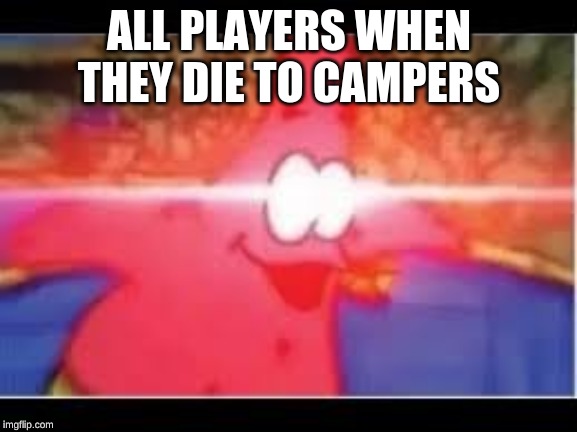 ALL PLAYERS WHEN THEY DIE TO CAMPERS | image tagged in memes,video games | made w/ Imgflip meme maker