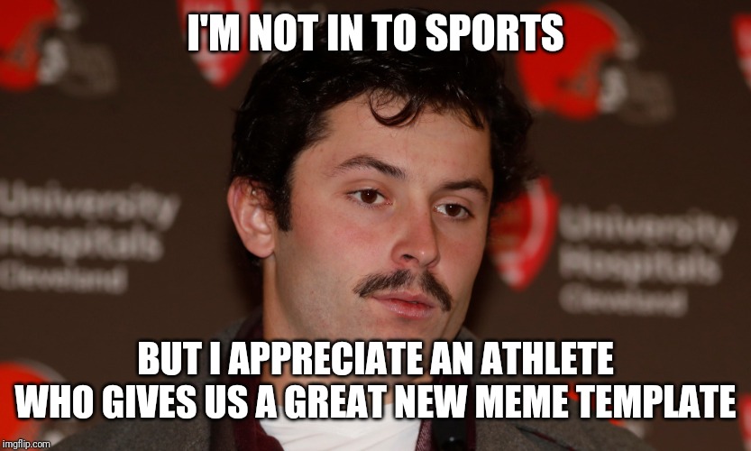 Baker Mayfield template | I'M NOT IN TO SPORTS; BUT I APPRECIATE AN ATHLETE WHO GIVES US A GREAT NEW MEME TEMPLATE | image tagged in memes,sports | made w/ Imgflip meme maker