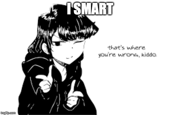 I smart | I SMART | image tagged in funny meme | made w/ Imgflip meme maker