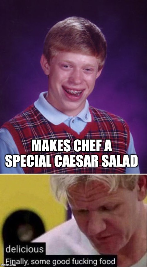 MAKES CHEF A SPECIAL CAESAR SALAD | image tagged in memes,bad luck brian,gordon ramsey good food | made w/ Imgflip meme maker