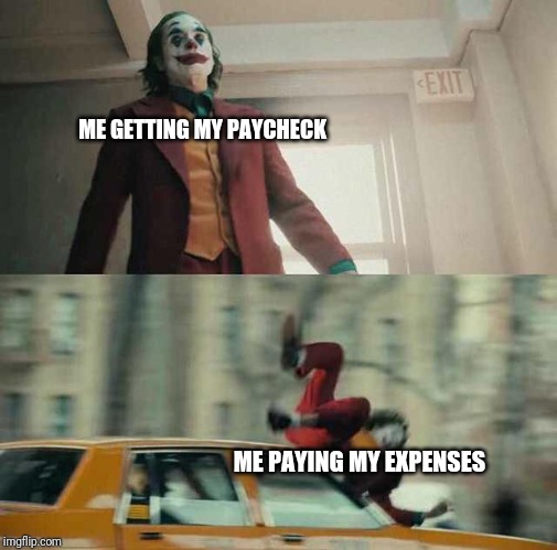 joker getting hit by a car | ME GETTING MY PAYCHECK; ME PAYING MY EXPENSES | image tagged in joker getting hit by a car | made w/ Imgflip meme maker