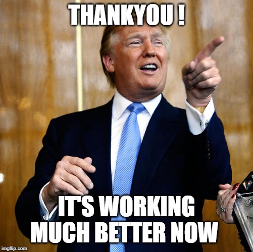 Donal Trump Birthday | THANKYOU ! IT'S WORKING MUCH BETTER NOW | image tagged in donal trump birthday | made w/ Imgflip meme maker