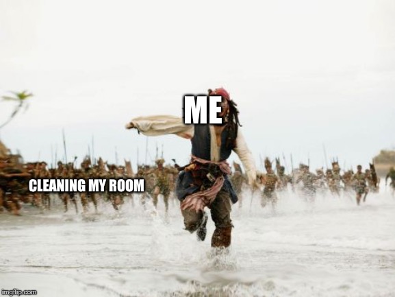 Jack Sparrow Being Chased | ME; CLEANING MY ROOM | image tagged in memes,jack sparrow being chased | made w/ Imgflip meme maker