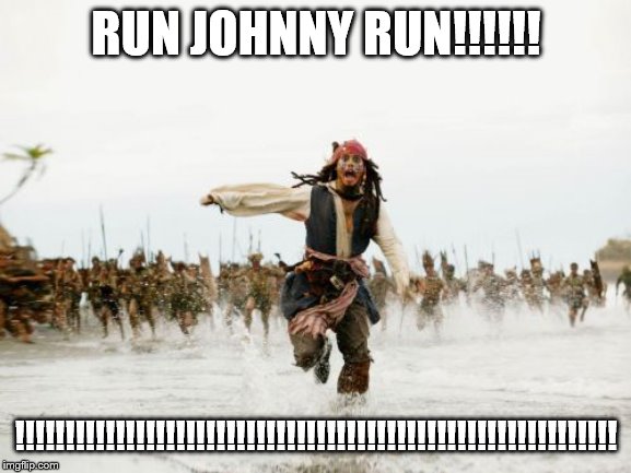 Jack Sparrow Being Chased Meme | RUN JOHNNY RUN!!!!!! !!!!!!!!!!!!!!!!!!!!!!!!!!!!!!!!!!!!!!!!!!!!!!!!!!!!!!!!!!!! | image tagged in memes,jack sparrow being chased | made w/ Imgflip meme maker