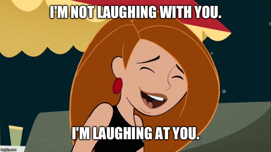 Kim is laughing at you | I'M NOT LAUGHING WITH YOU. I'M LAUGHING AT YOU. | image tagged in kim possible,laughing,disney,funny,memes | made w/ Imgflip meme maker