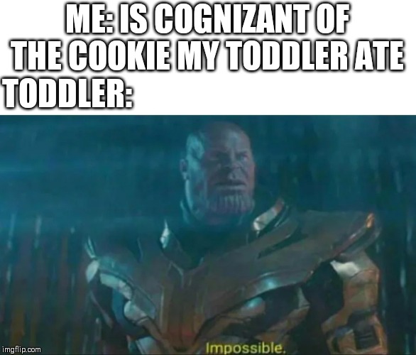 Thanos Impossible | ME: IS COGNIZANT OF THE COOKIE MY TODDLER ATE; TODDLER: | image tagged in thanos impossible | made w/ Imgflip meme maker