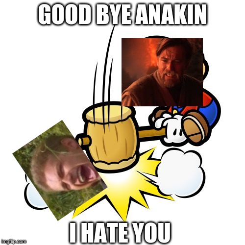 Mario Hammer Smash | GOOD BYE ANAKIN; I HATE YOU | image tagged in memes,mario hammer smash | made w/ Imgflip meme maker