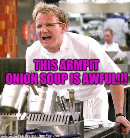 Chef Gordon Ramsay Meme | THIS ARMPIT ONION SOUP IS AWFUL!!! | image tagged in memes,chef gordon ramsay | made w/ Imgflip meme maker