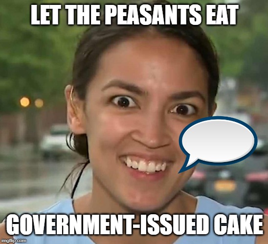 Latinofascist AOC | LET THE PEASANTS EAT; GOVERNMENT-ISSUED CAKE | image tagged in latinofascist aoc | made w/ Imgflip meme maker
