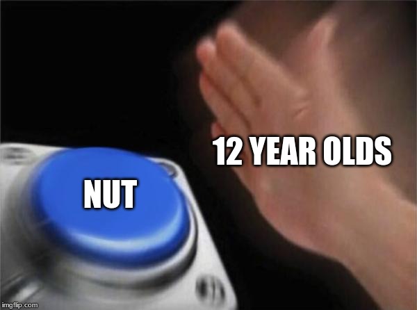 Blank Nut Button Meme | 12 YEAR OLDS; NUT | image tagged in memes,blank nut button | made w/ Imgflip meme maker