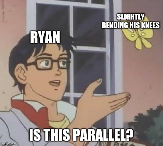 Is This A Pigeon Meme | SLIGHTLY BENDING HIS KNEES; RYAN; IS THIS PARALLEL? | image tagged in memes,is this a pigeon | made w/ Imgflip meme maker