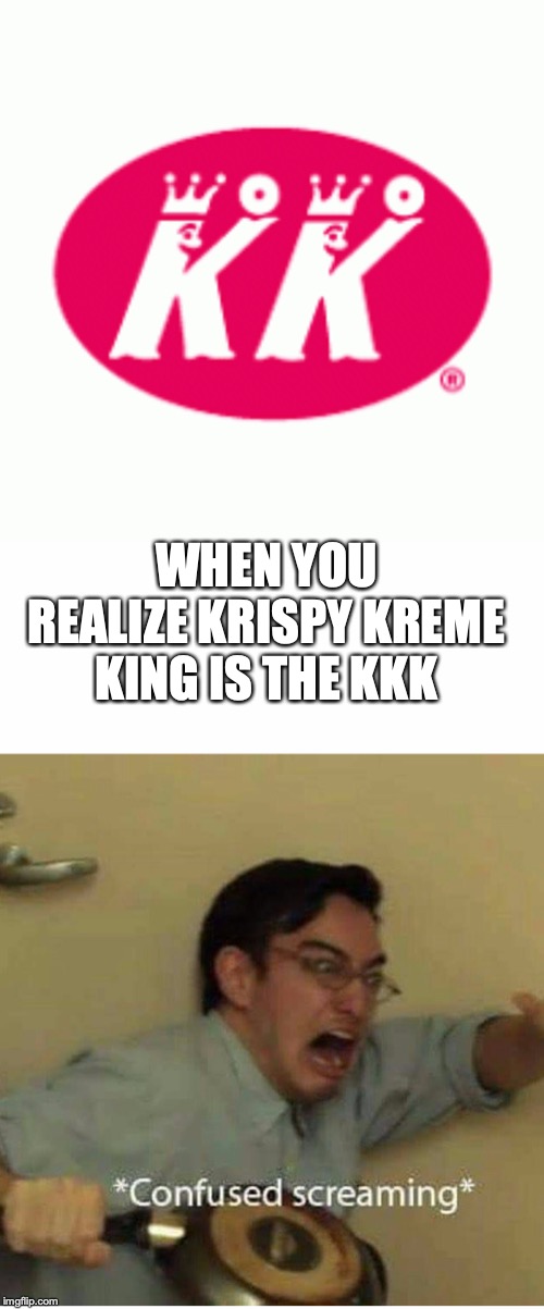 WHEN YOU REALIZE KRISPY KREME KING IS THE KKK | image tagged in confused screaming | made w/ Imgflip meme maker