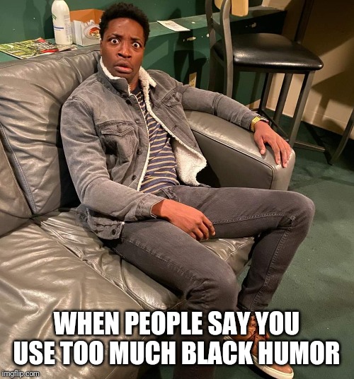Preacher lawson black humor | WHEN PEOPLE SAY YOU USE TOO MUCH BLACK HUMOR | image tagged in black,preacher,preacher lawson,black humor,comedian | made w/ Imgflip meme maker