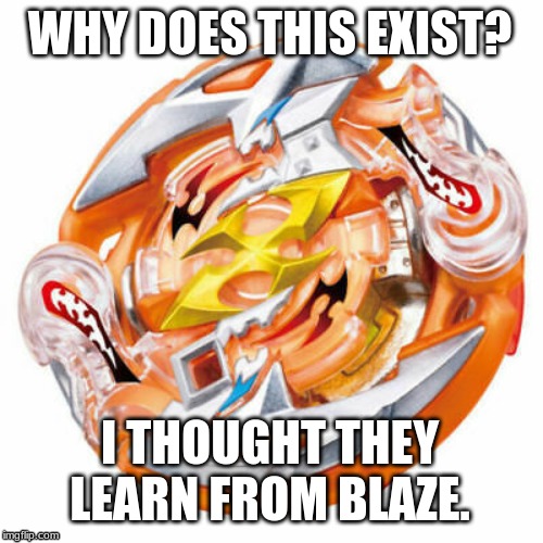 Crash Ragnarok meme | WHY DOES THIS EXIST? I THOUGHT THEY LEARN FROM BLAZE. | image tagged in beyblade,memes | made w/ Imgflip meme maker