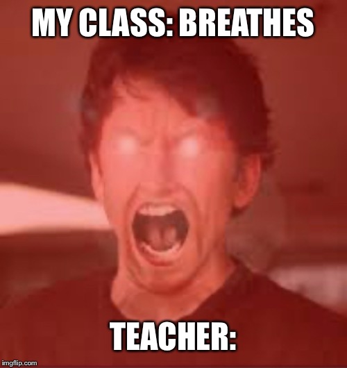 my teachers sense of humour | MY CLASS: BREATHES; TEACHER: | image tagged in help me,scumbag teacher,annoying | made w/ Imgflip meme maker