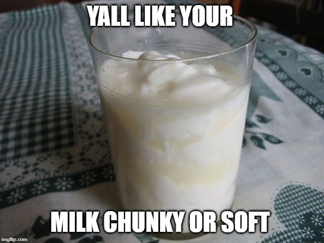 lol | YALL LIKE YOUR; MILK CHUNKY OR SOFT | image tagged in gross | made w/ Imgflip meme maker