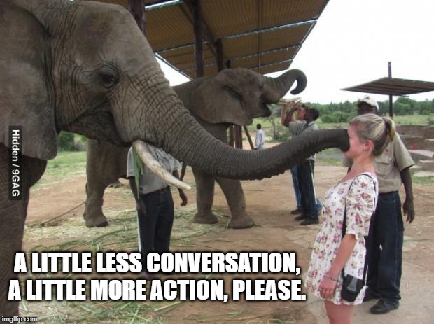 you no talk | A LITTLE LESS CONVERSATION, A LITTLE MORE ACTION, PLEASE. | image tagged in you no talk | made w/ Imgflip meme maker
