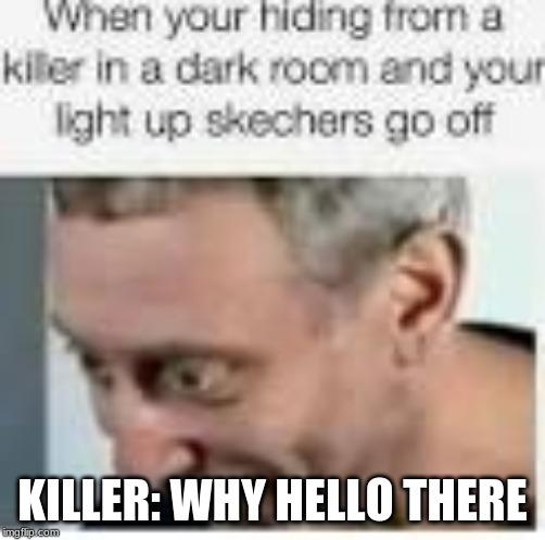 when your light up sketchers light up | KILLER: WHY HELLO THERE | image tagged in memes | made w/ Imgflip meme maker