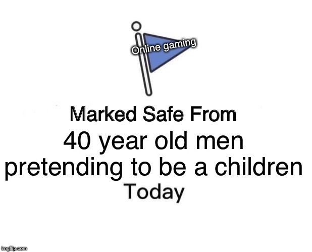 Marked Safe From Meme | Online gaming; 40 year old men pretending to be a children | image tagged in memes,marked safe from | made w/ Imgflip meme maker