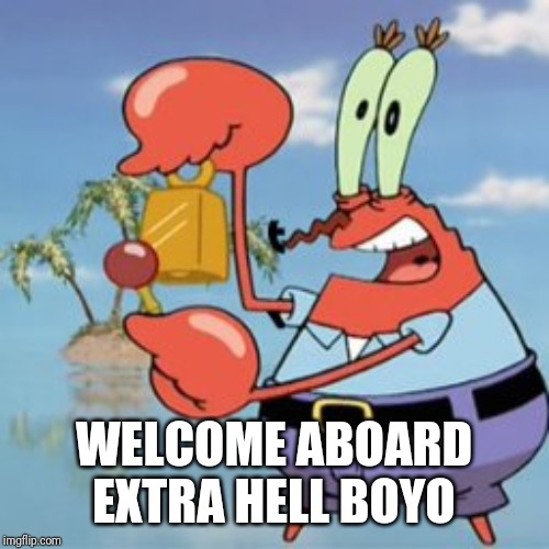 Mr Krabs: Give It Up | WELCOME ABOARD EXTRA HELL BOYO | image tagged in mr krabs give it up | made w/ Imgflip meme maker