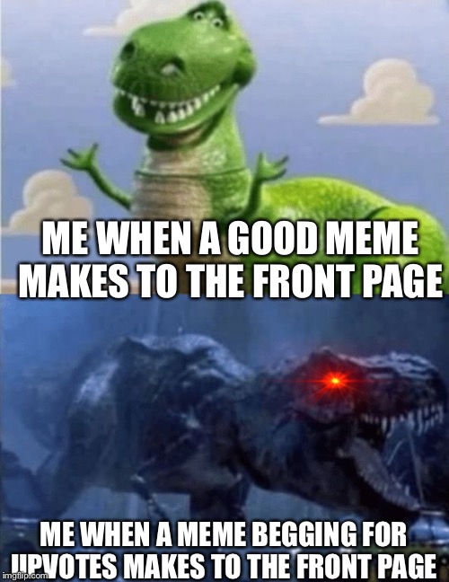 Happy Angry Dinosaur | ME WHEN A GOOD MEME MAKES TO THE FRONT PAGE; ME WHEN A MEME BEGGING FOR UPVOTES MAKES TO THE FRONT PAGE | image tagged in happy angry dinosaur | made w/ Imgflip meme maker