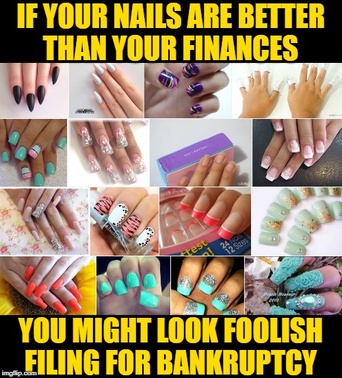 Bankruptcy: Nailed It! | IF YOUR NAILS ARE BETTER
THAN YOUR FINANCES; YOU MIGHT LOOK FOOLISH
FILING FOR BANKRUPTCY | image tagged in fake nails,life lessons,so true memes,bankruptcy,money,priorities | made w/ Imgflip meme maker