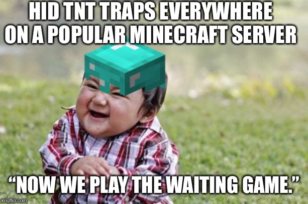 Evil Toddler | HID TNT TRAPS EVERYWHERE ON A POPULAR MINECRAFT SERVER; “NOW WE PLAY THE WAITING GAME.” | image tagged in memes,evil toddler | made w/ Imgflip meme maker