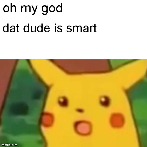 Surprised Pikachu Meme | oh my god dat dude is smart | image tagged in memes,surprised pikachu | made w/ Imgflip meme maker