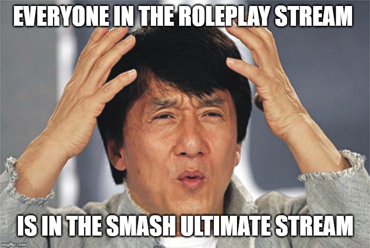 Jackie Chan Confused |  EVERYONE IN THE ROLEPLAY STREAM; IS IN THE SMASH ULTIMATE STREAM | image tagged in jackie chan confused | made w/ Imgflip meme maker