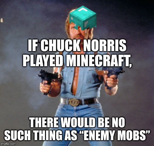 Chuck Norris Guns Meme | IF CHUCK NORRIS PLAYED MINECRAFT, THERE WOULD BE NO SUCH THING AS “ENEMY MOBS” | image tagged in memes,chuck norris guns,chuck norris | made w/ Imgflip meme maker