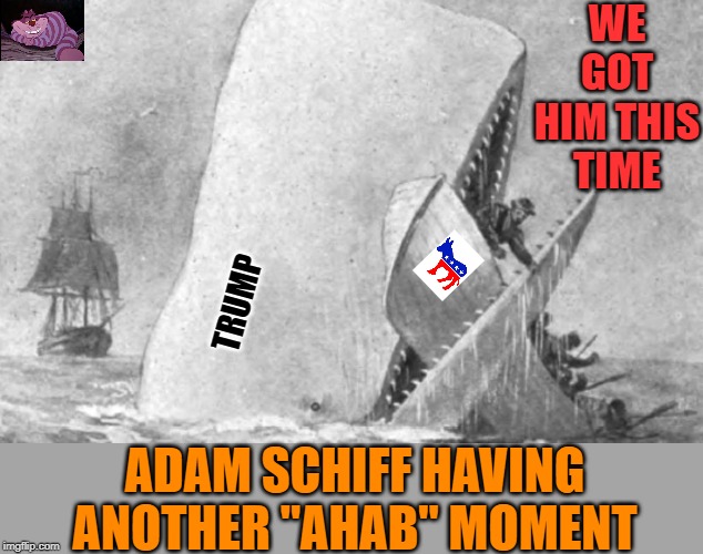 Schiff will end the same way Ahab did. | WE GOT HIM THIS TIME; TRUMP; ADAM SCHIFF HAVING ANOTHER "AHAB" MOMENT | image tagged in moby dick | made w/ Imgflip meme maker
