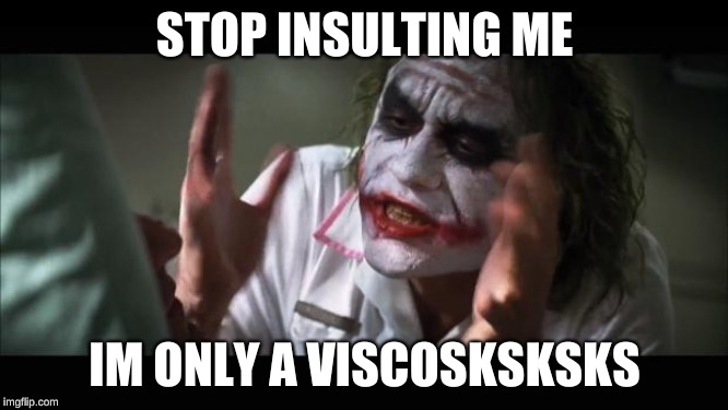 And everybody loses their minds Meme | STOP INSULTING ME; IM ONLY A VISCOSKSKSKS | image tagged in memes,and everybody loses their minds | made w/ Imgflip meme maker