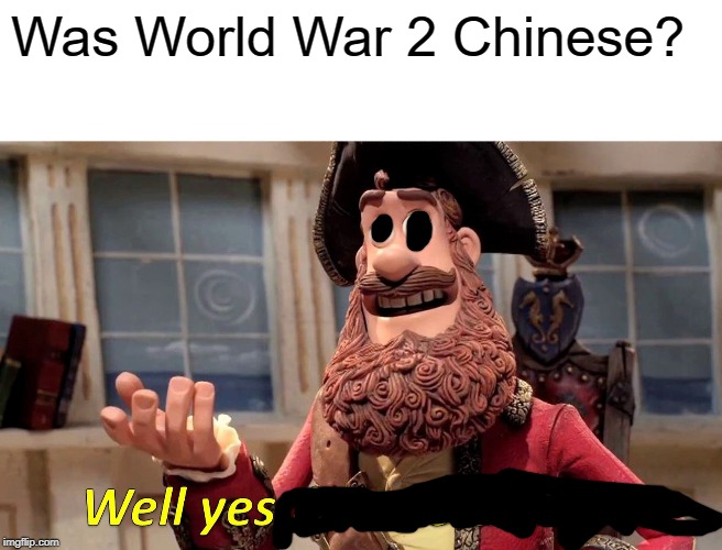 Well Yes, But Actually No Meme | Was World War 2 Chinese? | image tagged in memes,well yes but actually no | made w/ Imgflip meme maker