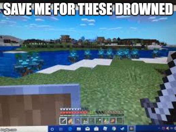 minecraft save me meme | SAVE ME FOR THESE DROWNED | image tagged in minecraft,memes | made w/ Imgflip meme maker