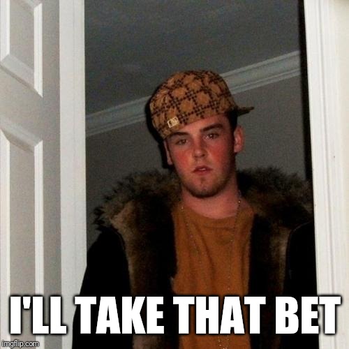 Scumbag Steve Meme | I'LL TAKE THAT BET | image tagged in memes,scumbag steve | made w/ Imgflip meme maker