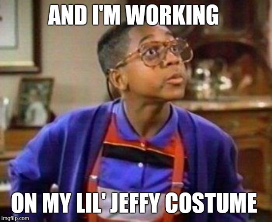 urkel | AND I'M WORKING ON MY LIL' JEFFY COSTUME | image tagged in urkel | made w/ Imgflip meme maker