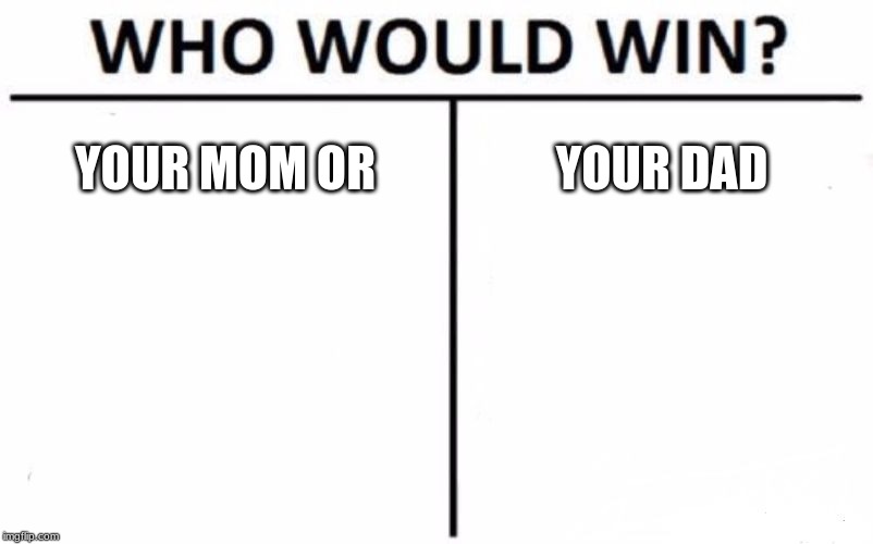 Who Would Win? | YOUR MOM OR; YOUR DAD | image tagged in memes,who would win | made w/ Imgflip meme maker