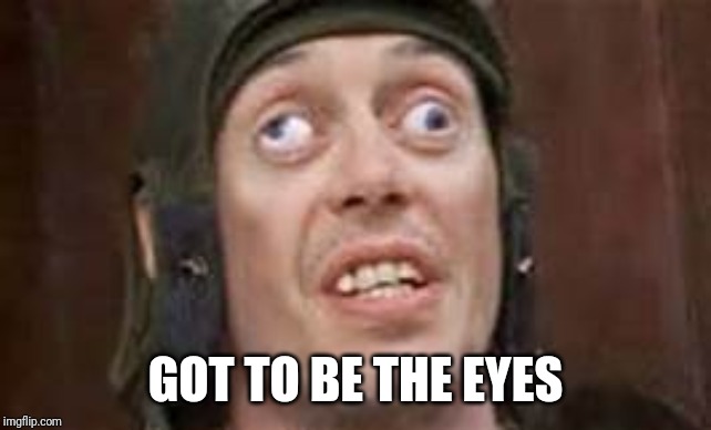 crazy eyes | GOT TO BE THE EYES | image tagged in crazy eyes | made w/ Imgflip meme maker