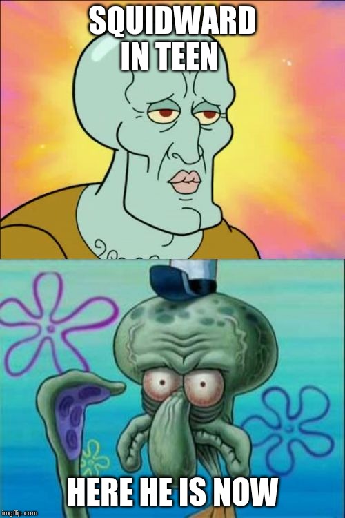 Squidward Meme | SQUIDWARD IN TEEN; HERE HE IS NOW | image tagged in memes,squidward | made w/ Imgflip meme maker