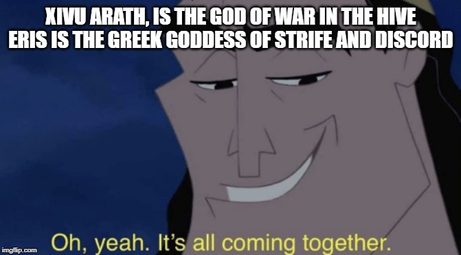 Oh yeah it's all coming together | XIVU ARATH, IS THE GOD OF WAR IN THE HIVE
ERIS IS THE GREEK GODDESS OF STRIFE AND DISCORD | image tagged in oh yeah it's all coming together | made w/ Imgflip meme maker