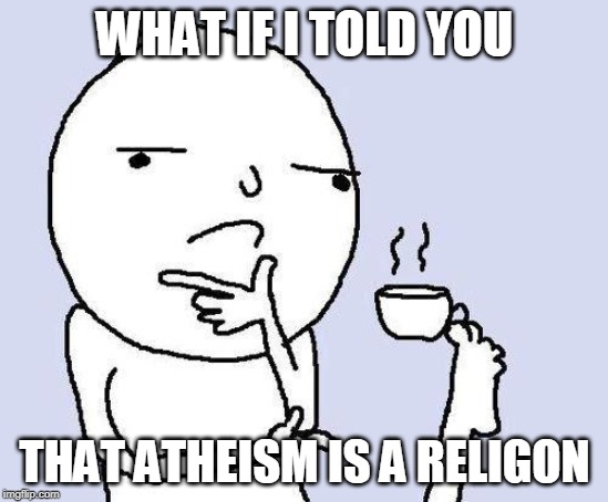 thinking meme | WHAT IF I TOLD YOU; THAT ATHEISM IS A RELIGON | image tagged in thinking meme | made w/ Imgflip meme maker