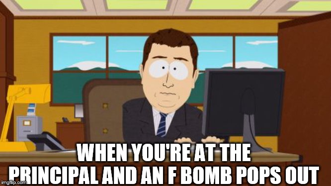 Aaaaand Its Gone | WHEN YOU'RE AT THE PRINCIPAL AND AN F BOMB POPS OUT | image tagged in memes,aaaaand its gone | made w/ Imgflip meme maker