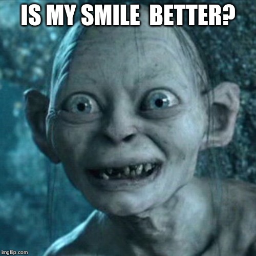 Gollum Meme | IS MY SMILE  BETTER? | image tagged in memes,gollum | made w/ Imgflip meme maker