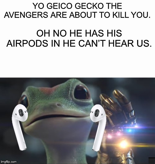 Geico Gecko got himself some AIRPODS | YO GEICO GECKO THE AVENGERS ARE ABOUT TO KILL YOU. OH NO HE HAS HIS AIRPODS IN HE CAN’T HEAR US. | image tagged in geico,avengers,memes | made w/ Imgflip meme maker