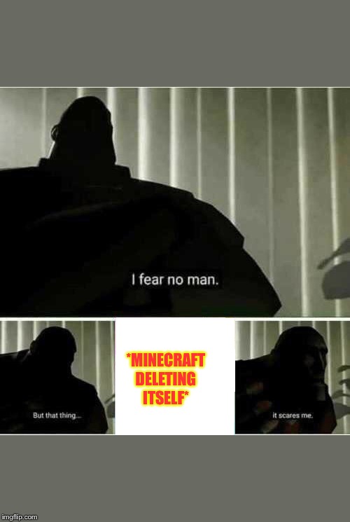 I fear no man | *MINECRAFT DELETING ITSELF* | image tagged in i fear no man | made w/ Imgflip meme maker