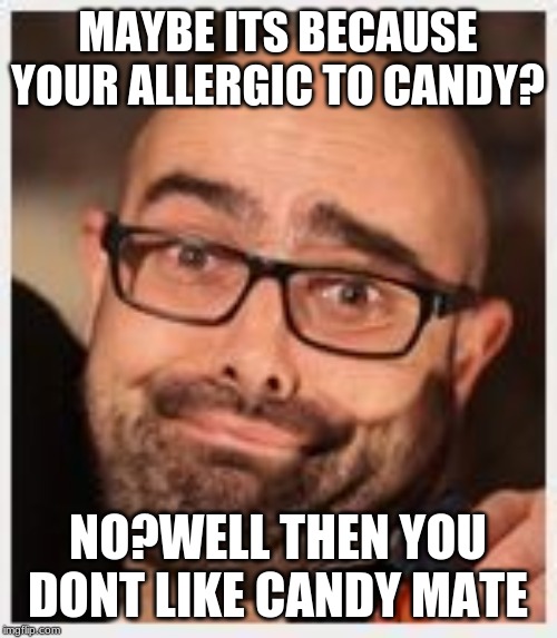 idc | MAYBE ITS BECAUSE YOUR ALLERGIC TO CANDY? NO?WELL THEN YOU DONT LIKE CANDY MATE | image tagged in idc | made w/ Imgflip meme maker